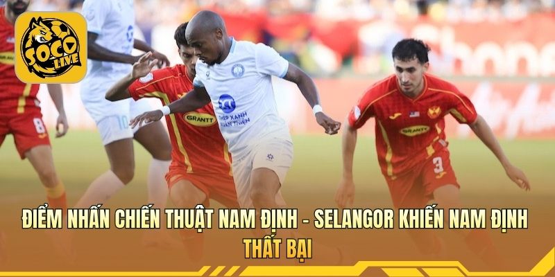 Nam Định - Selangor cho thấy Selangor quá thực dụng 